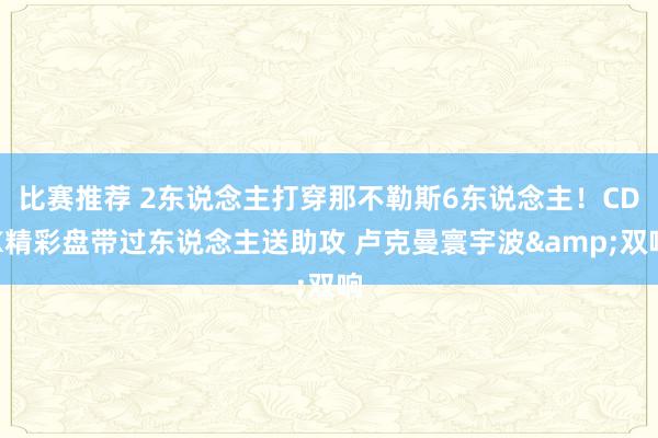 比赛推荐 2东说念主打穿那不勒斯6东说念主！CDK精彩盘带过东说念主送助攻 卢克曼寰宇波&双响