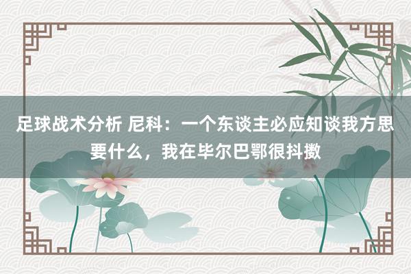 足球战术分析 尼科：一个东谈主必应知谈我方思要什么，我在毕尔巴鄂很抖擞