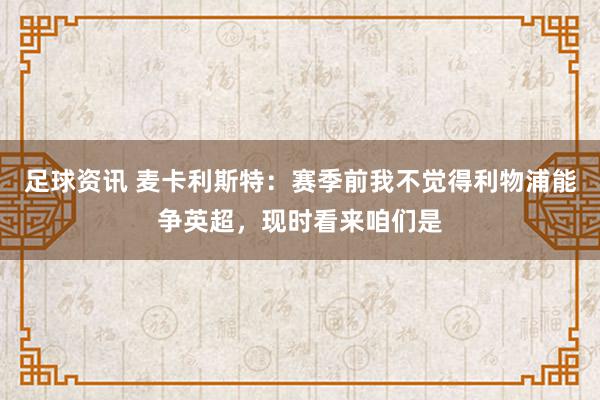 足球资讯 麦卡利斯特：赛季前我不觉得利物浦能争英超，现时看来咱们是