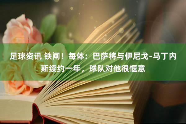 足球资讯 铁闸！每体：巴萨将与伊尼戈-马丁内斯续约一年，球队对他很惬意