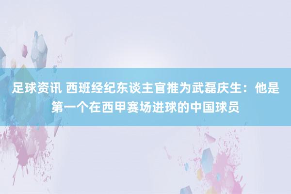 足球资讯 西班经纪东谈主官推为武磊庆生：他是第一个在西甲赛场进球的中国球员