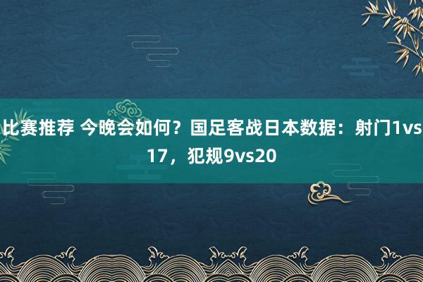 比赛推荐 今晚会如何？国足客战日本数据：射门1vs17，犯规9vs20