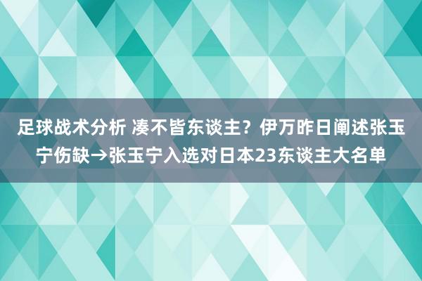 足球战术分析 凑不皆东谈主？伊万昨日阐述张玉宁伤缺→张玉宁入选对日本23东谈主大名单