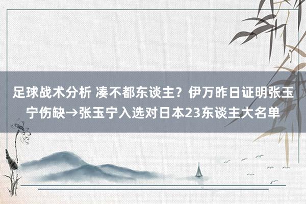 足球战术分析 凑不都东谈主？伊万昨日证明张玉宁伤缺→张玉宁入选对日本23东谈主大名单