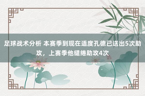 足球战术分析 本赛季到现在适度孔德已送出5次助攻，上赛季他缱绻助攻4次