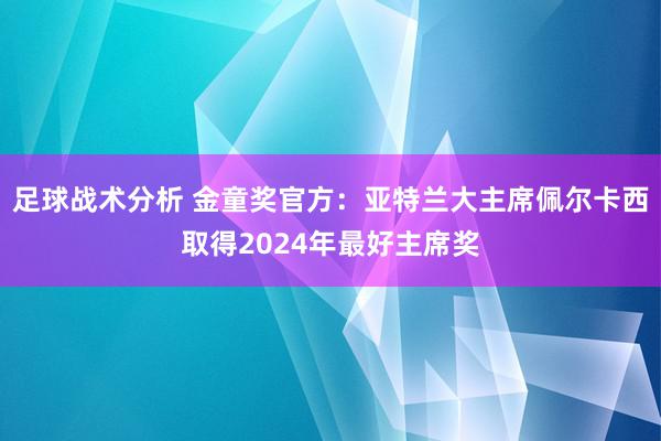 足球战术分析 金童奖官方：亚特兰大主席佩尔卡西取得2024年最好主席奖