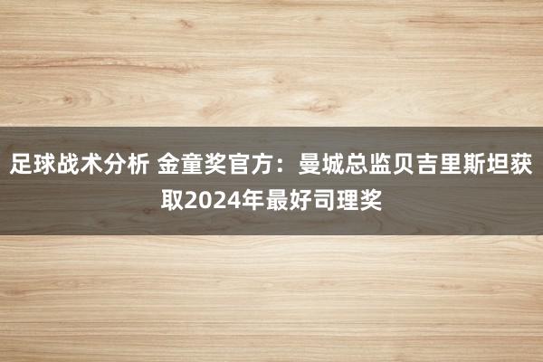 足球战术分析 金童奖官方：曼城总监贝吉里斯坦获取2024年最好司理奖