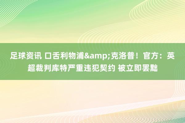 足球资讯 口舌利物浦&克洛普！官方：英超裁判库特严重违犯契约 被立即罢黜