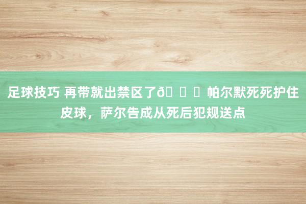 足球技巧 再带就出禁区了😂帕尔默死死护住皮球，萨尔告成从死后犯规送点