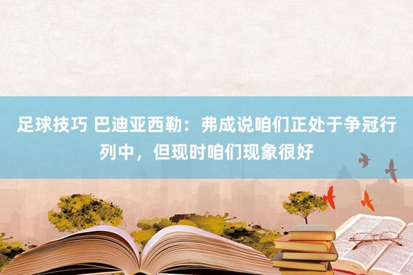 足球技巧 巴迪亚西勒：弗成说咱们正处于争冠行列中，但现时咱们现象很好