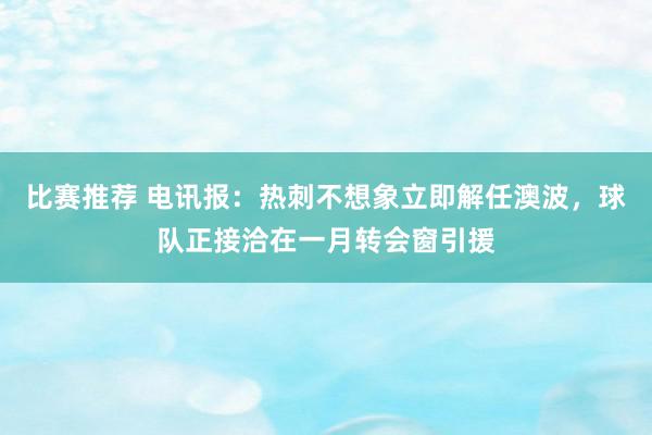 比赛推荐 电讯报：热刺不想象立即解任澳波，球队正接洽在一月转会窗引援