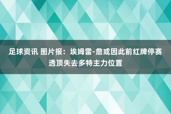 足球资讯 图片报：埃姆雷-詹或因此前红牌停赛透顶失去多特主力位置