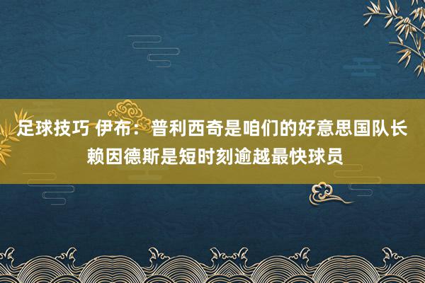 足球技巧 伊布：普利西奇是咱们的好意思国队长 赖因德斯是短时刻逾越最快球员