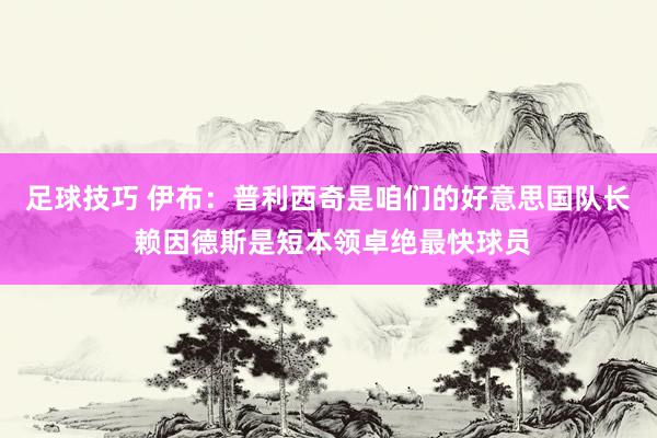 足球技巧 伊布：普利西奇是咱们的好意思国队长 赖因德斯是短本领卓绝最快球员