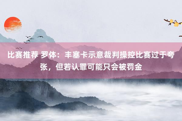 比赛推荐 罗体：丰塞卡示意裁判操控比赛过于夸张，但若认罪可能只会被罚金