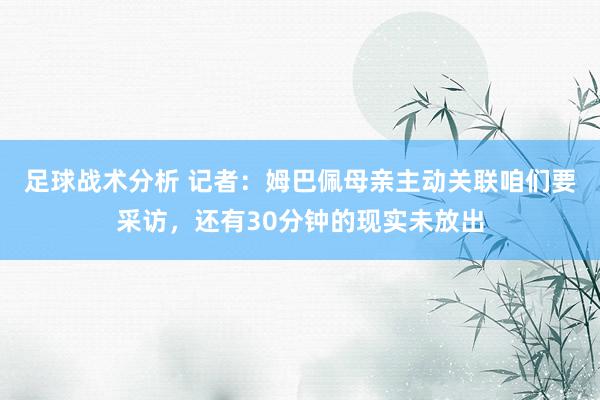 足球战术分析 记者：姆巴佩母亲主动关联咱们要采访，还有30分钟的现实未放出