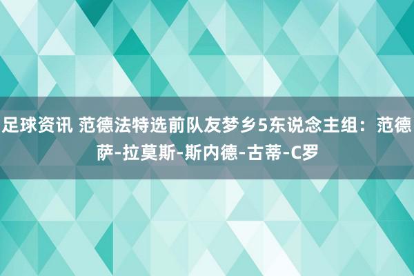 足球资讯 范德法特选前队友梦乡5东说念主组：范德萨-拉莫斯-斯内德-古蒂-C罗