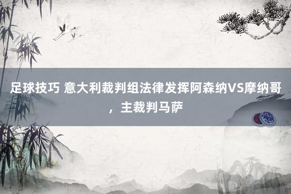 足球技巧 意大利裁判组法律发挥阿森纳VS摩纳哥，主裁判马萨