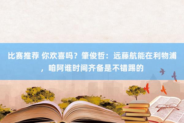 比赛推荐 你欢喜吗？肇俊哲：远藤航能在利物浦，咱阿谁时间齐备是不错踢的