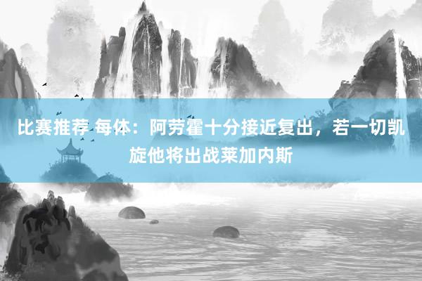 比赛推荐 每体：阿劳霍十分接近复出，若一切凯旋他将出战莱加内斯