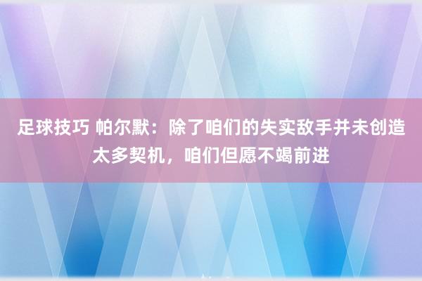 足球技巧 帕尔默：除了咱们的失实敌手并未创造太多契机，咱们但愿不竭前进