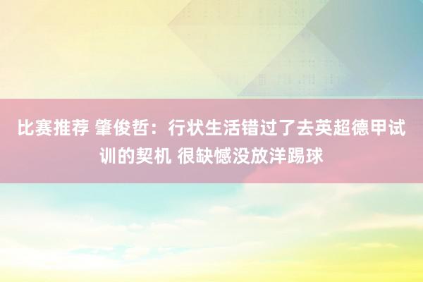 比赛推荐 肇俊哲：行状生活错过了去英超德甲试训的契机 很缺憾没放洋踢球