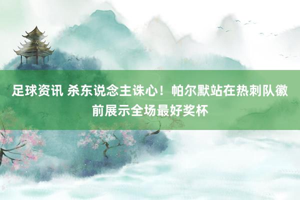 足球资讯 杀东说念主诛心！帕尔默站在热刺队徽前展示全场最好奖杯