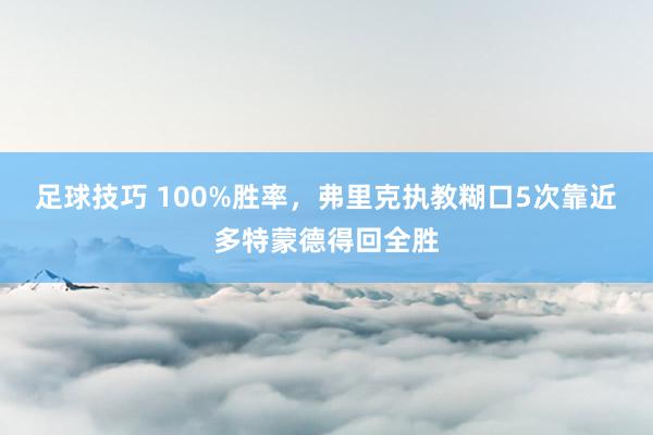 足球技巧 100%胜率，弗里克执教糊口5次靠近多特蒙德得回全胜