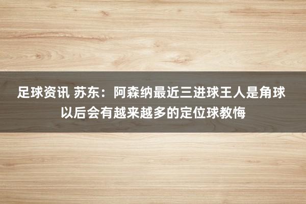 足球资讯 苏东：阿森纳最近三进球王人是角球 以后会有越来越多的定位球教悔