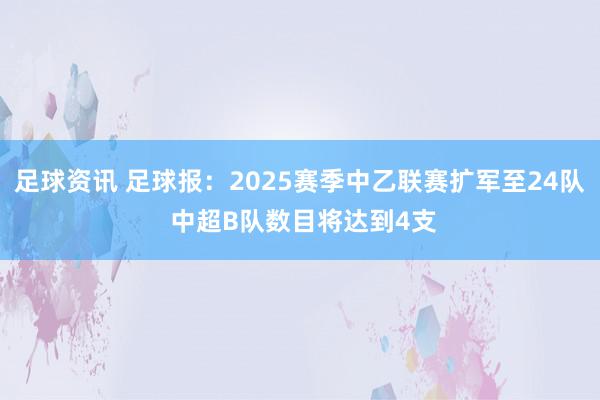 足球资讯 足球报：2025赛季中乙联赛扩军至24队 中超B队数目将达到4支