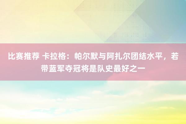 比赛推荐 卡拉格：帕尔默与阿扎尔团结水平，若带蓝军夺冠将是队史最好之一