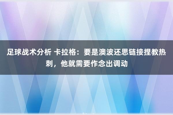 足球战术分析 卡拉格：要是澳波还思链接捏教热刺，他就需要作念出调动