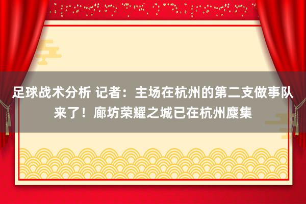 足球战术分析 记者：主场在杭州的第二支做事队来了！廊坊荣耀之城已在杭州麇集