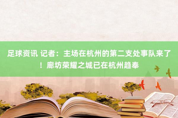 足球资讯 记者：主场在杭州的第二支处事队来了！廊坊荣耀之城已在杭州趋奉