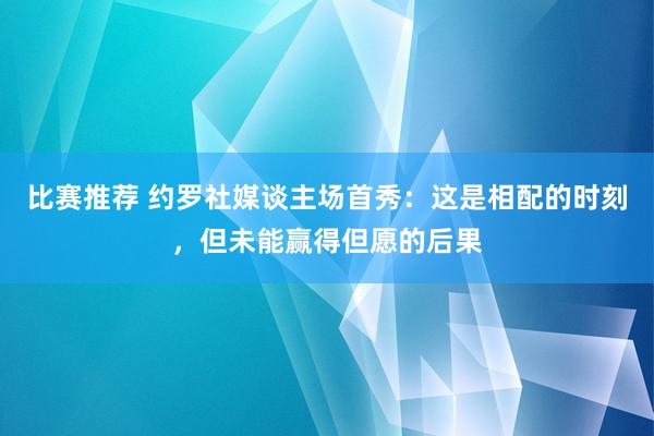 比赛推荐 约罗社媒谈主场首秀：这是相配的时刻，但未能赢得但愿的后果