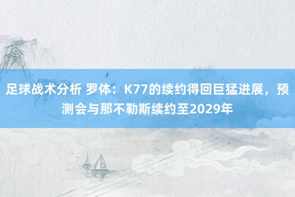 足球战术分析 罗体：K77的续约得回巨猛进展，预测会与那不勒斯续约至2029年