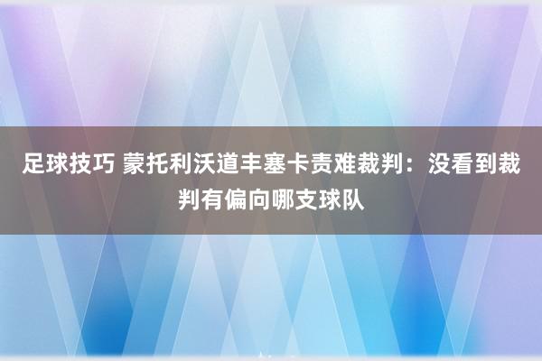 足球技巧 蒙托利沃道丰塞卡责难裁判：没看到裁判有偏向哪支球队