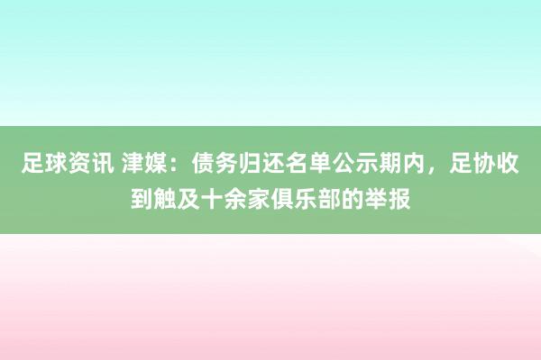 足球资讯 津媒：债务归还名单公示期内，足协收到触及十余家俱乐部的举报