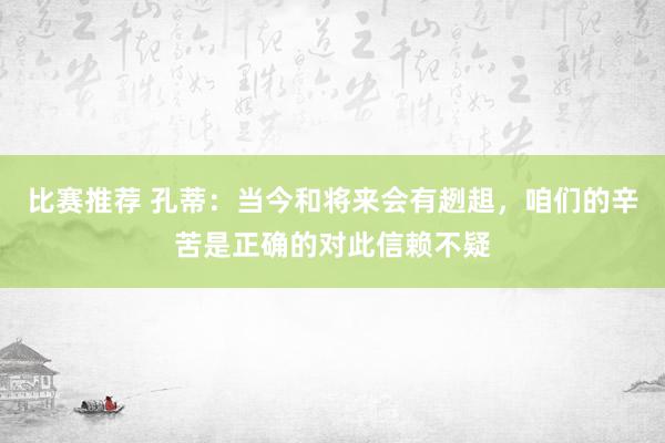 比赛推荐 孔蒂：当今和将来会有趔趄，咱们的辛苦是正确的对此信赖不疑