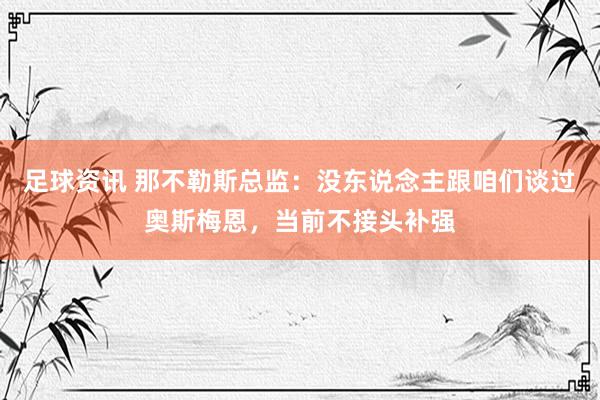 足球资讯 那不勒斯总监：没东说念主跟咱们谈过奥斯梅恩，当前不接头补强