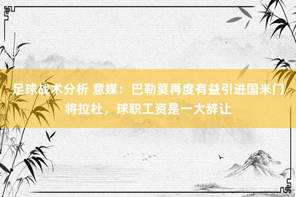 足球战术分析 意媒：巴勒莫再度有益引进国米门将拉杜，球职工资是一大辞让