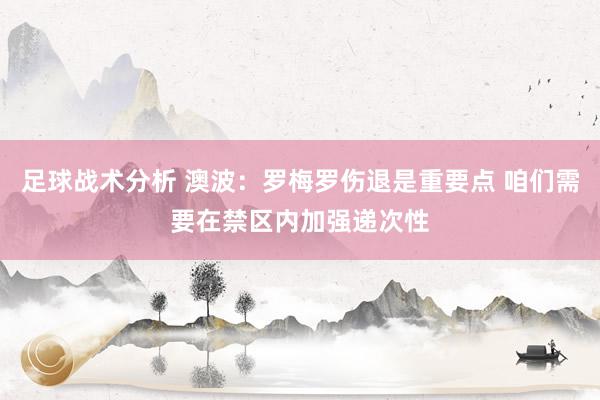 足球战术分析 澳波：罗梅罗伤退是重要点 咱们需要在禁区内加强递次性