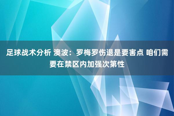 足球战术分析 澳波：罗梅罗伤退是要害点 咱们需要在禁区内加强次第性