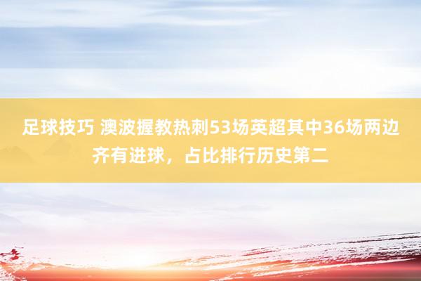 足球技巧 澳波握教热刺53场英超其中36场两边齐有进球，占比排行历史第二