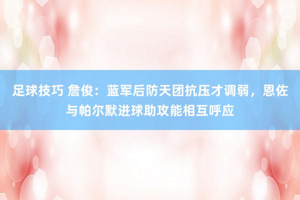 足球技巧 詹俊：蓝军后防天团抗压才调弱，恩佐与帕尔默进球助攻能相互呼应