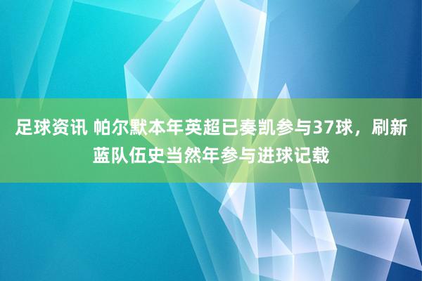 足球资讯 帕尔默本年英超已奏凯参与37球，刷新蓝队伍史当然年参与进球记载